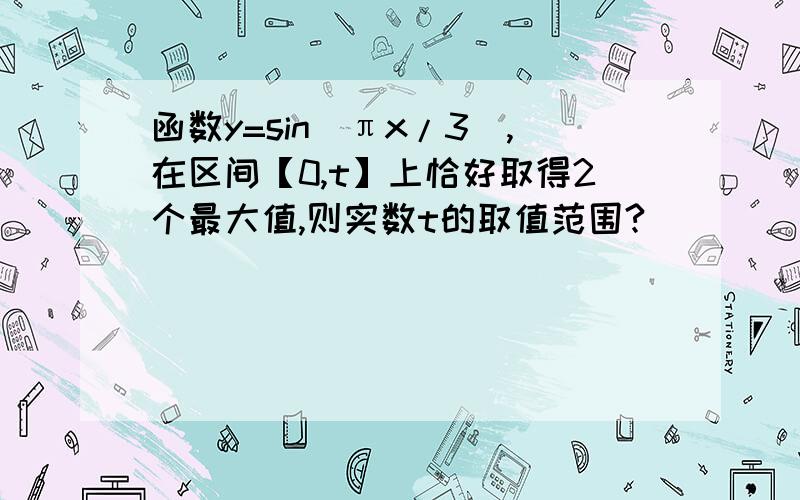 函数y=sin(πx/3),在区间【0,t】上恰好取得2个最大值,则实数t的取值范围?