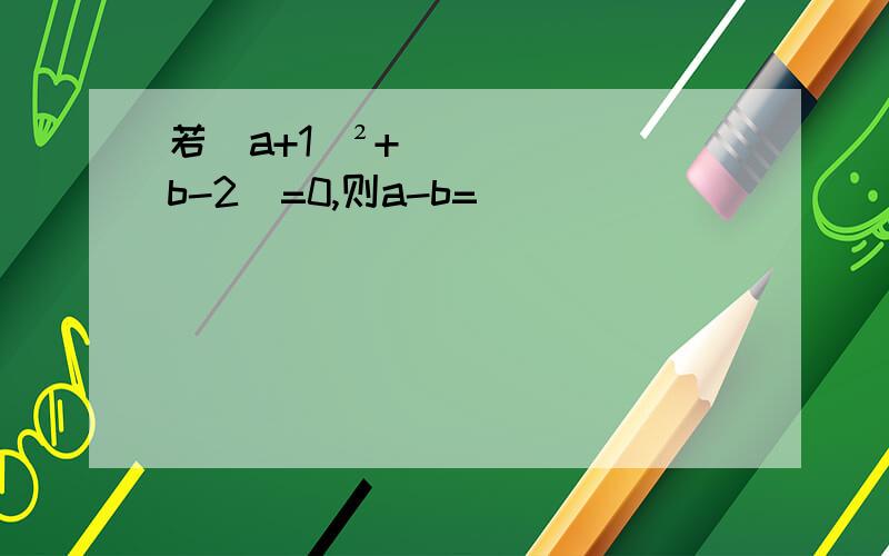 若(a+1)²+|b-2|=0,则a-b=