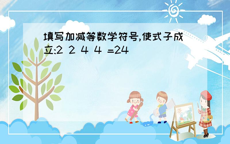 填写加减等数学符号,使式子成立:2 2 4 4 =24