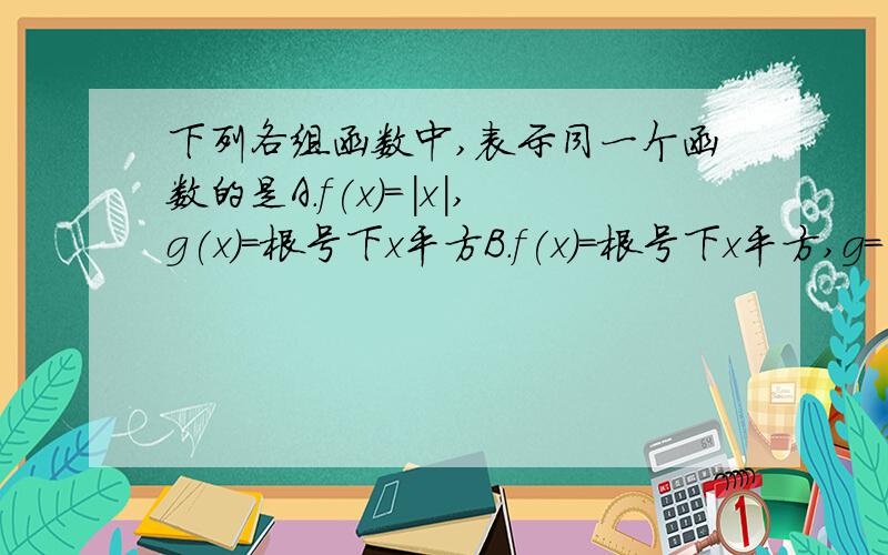 下列各组函数中,表示同一个函数的是A.f(x)=|x|,g(x)=根号下x平方B.f(x)=根号下x平方,g=（根号x）平方C.f(x)=x平方-1/x-1,g(x)=x+1D.f(x)=根号下x+1×根号下x-1,g(x)=根号下x平方-1将对的选项的简略过程写下