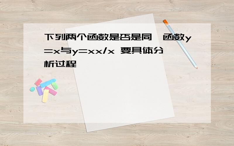 下列两个函数是否是同一函数y=x与y=xx/x 要具体分析过程