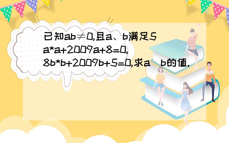 已知ab≠0,且a、b满足5a*a+2009a+8=0,8b*b+2009b+5=0,求a／b的值.