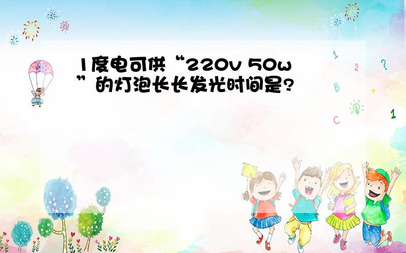 1度电可供“220v 50w”的灯泡长长发光时间是?