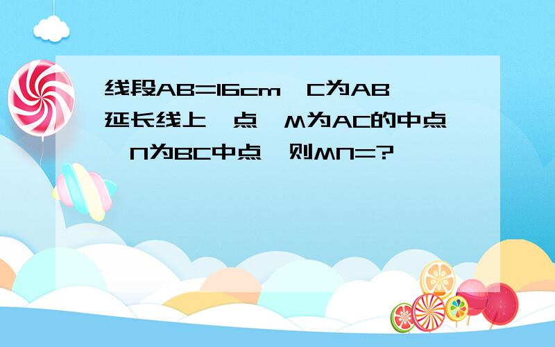 线段AB=16cm,C为AB延长线上一点,M为AC的中点,N为BC中点,则MN=?