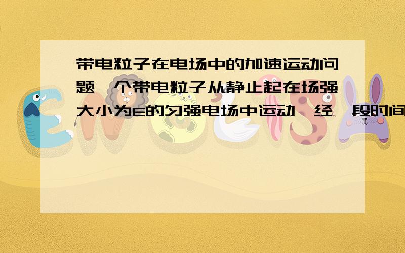 带电粒子在电场中的加速运动问题一个带电粒子从静止起在场强大小为E的匀强电场中运动,经一段时间后,突然将电场方向变为与原来相反的方向,且场强大小变为E' .再经相同的一段时间,带电