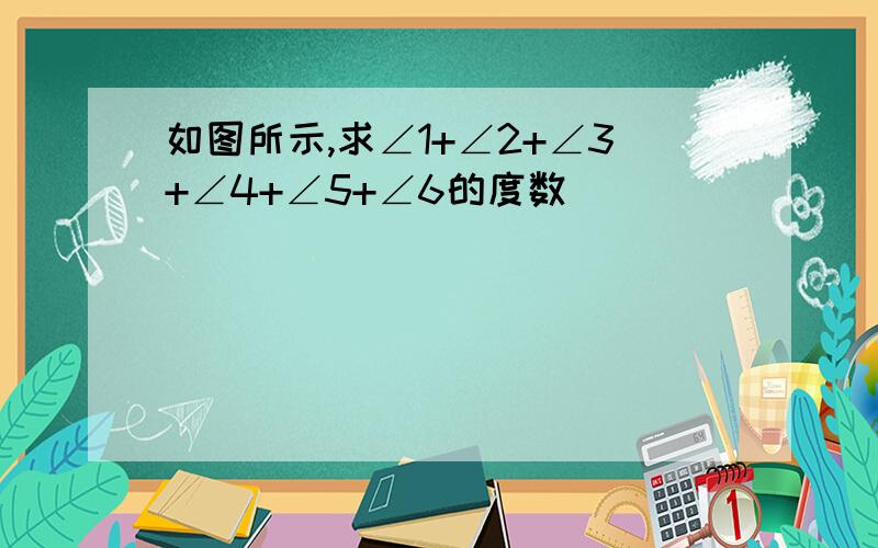 如图所示,求∠1+∠2+∠3+∠4+∠5+∠6的度数