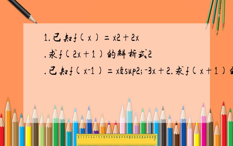 1.已知f(x)=x2+2x.求f(2x+1)的解析式2.已知f(x-1)=x²-3x+2.求f(x+1)的解析式3.已知f(x+1/x)=x²+1/x²-3.求f(x)