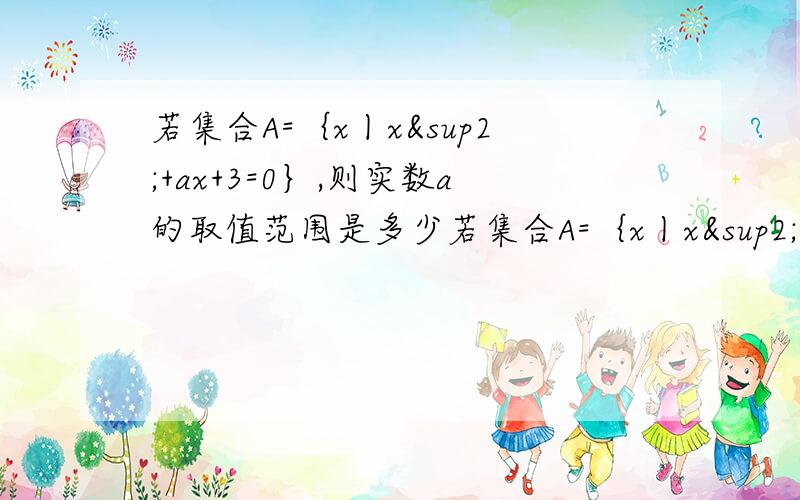 若集合A=｛x丨x²+ax+3=0｝,则实数a的取值范围是多少若集合A=｛x丨x²+ax+3=0｝为空集，则实数a的取值范围是多少