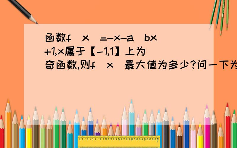 函数f（x）=-x-a／bx+1,x属于【-1,1】上为奇函数,则f（x）最大值为多少?问一下为什么f（0）=0?