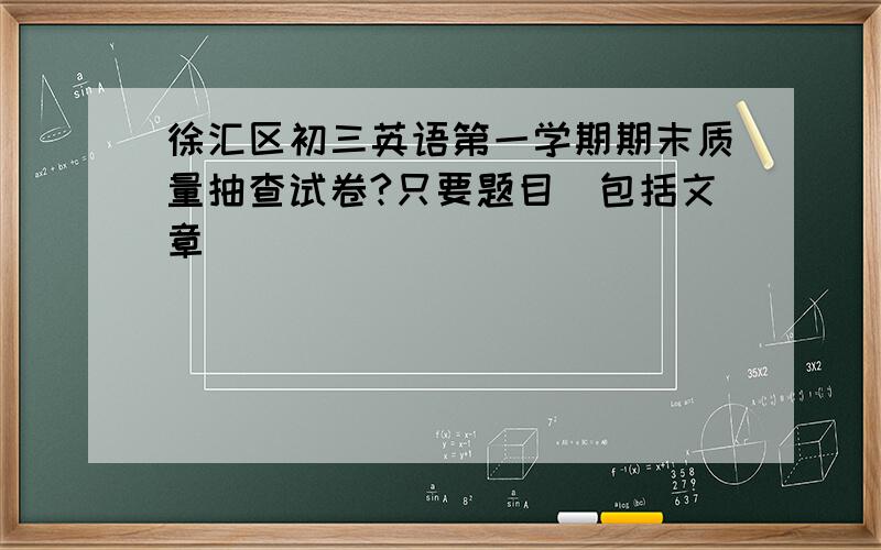 徐汇区初三英语第一学期期末质量抽查试卷?只要题目（包括文章）