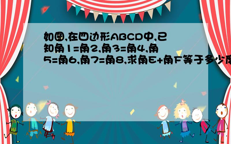 如图,在四边形ABCD中,已知角1=角2,角3=角4,角5=角6,角7=角8,求角E+角F等于多少度?