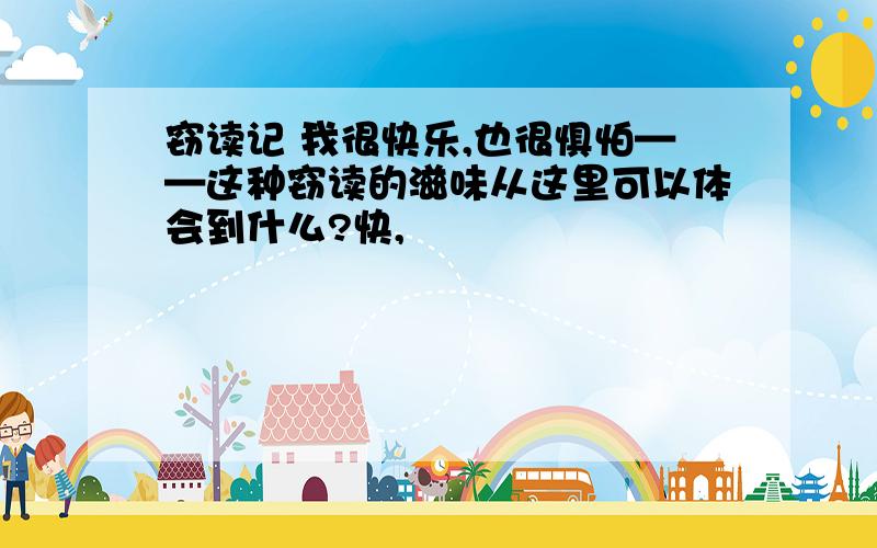 窃读记 我很快乐,也很惧怕——这种窃读的滋味从这里可以体会到什么?快,