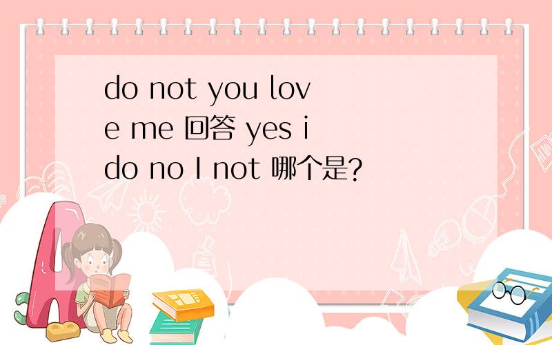 do not you love me 回答 yes i do no I not 哪个是?