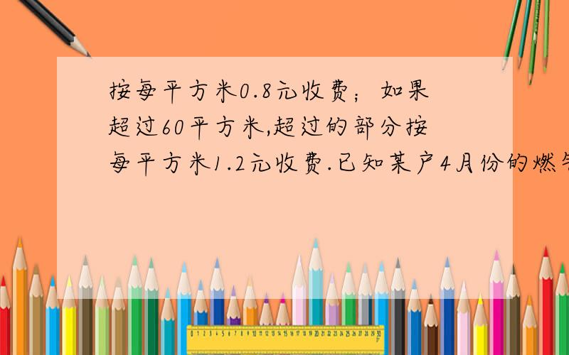 按每平方米0.8元收费；如果超过60平方米,超过的部分按每平方米1.2元收费.已知某户4月份的燃气费平均每平方米0.88元,那么该户4月份应交燃气费多少元（用一元一次方程）