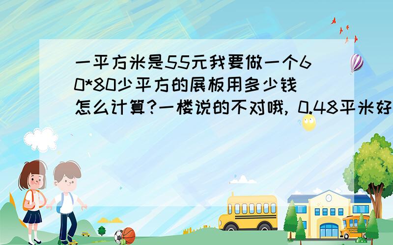 一平方米是55元我要做一个60*80少平方的展板用多少钱怎么计算?一楼说的不对哦, 0.48平米好像是.