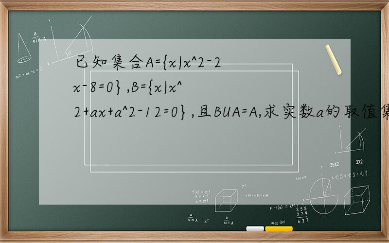 已知集合A={x|x^2-2x-8=0},B={x|x^2+ax+a^2-12=0},且BUA=A,求实数a的取值集合.