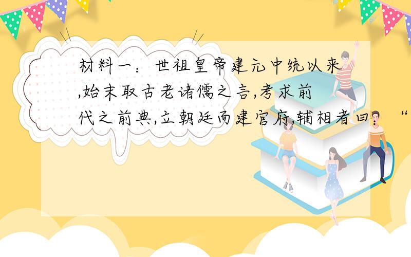 材料一：世祖皇帝建元中统以来,始末取古老诸儒之言,考求前代之前典,立朝廷而建官府,辅相者曰：“ 中书省”……则镇之以行中书省.—— 引自《元文类》卷四十材料二：自洪武十三年罢丞