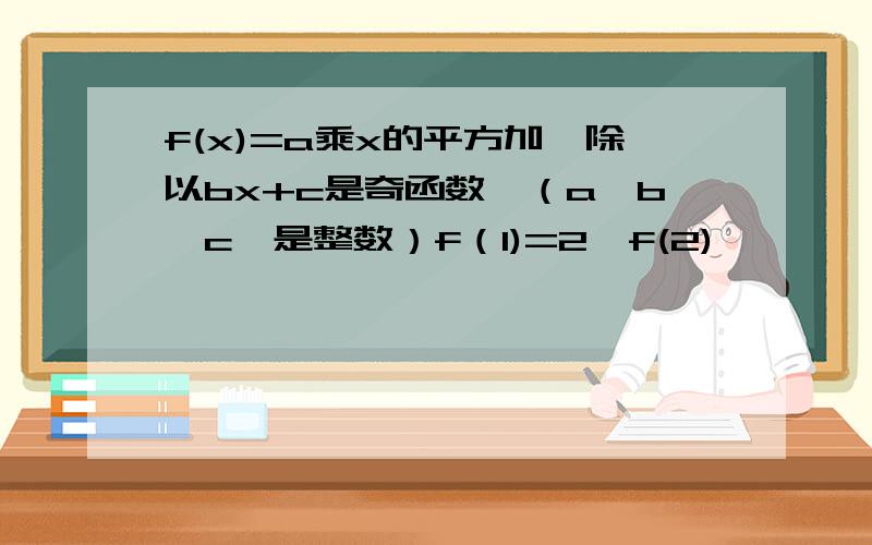 f(x)=a乘x的平方加一除以bx+c是奇函数,（a,b,c,是整数）f（1)=2,f(2)