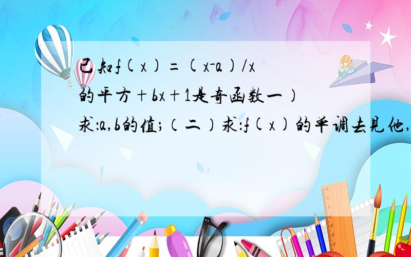 已知f(x)=(x-a)/x的平方+bx+1是奇函数一）求：a,b的值；（二）求：f(x)的单调去见他,并加以证明；（三）求：f(x)的值域!请别用求导来解答...我还没学..不懂...