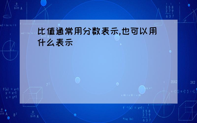 比值通常用分数表示,也可以用什么表示