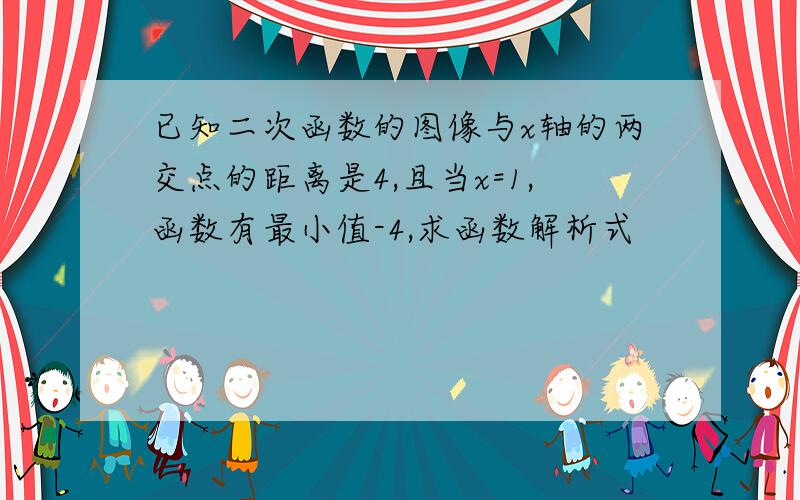 已知二次函数的图像与x轴的两交点的距离是4,且当x=1,函数有最小值-4,求函数解析式