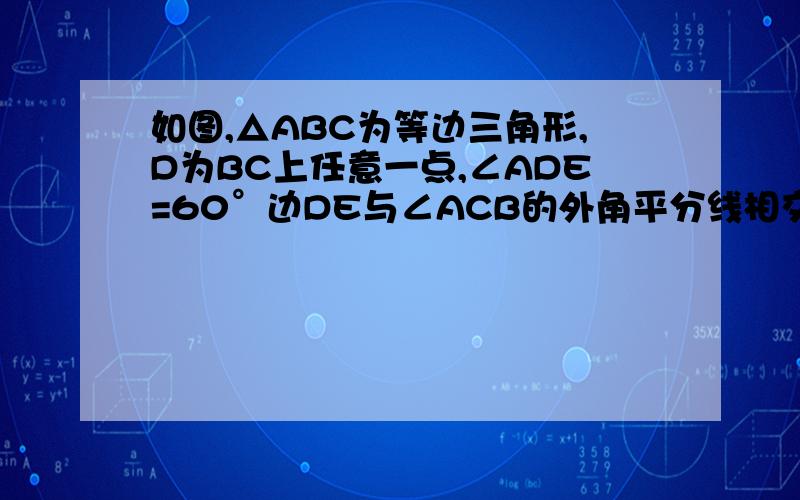 如图,△ABC为等边三角形,D为BC上任意一点,∠ADE=60°边DE与∠ACB的外角平分线相交于点E（1）求证：△ADE为等边三角形（2）若点D在CB的延长线上,（1）的结论是否成立?请画出图形不要第1问，要