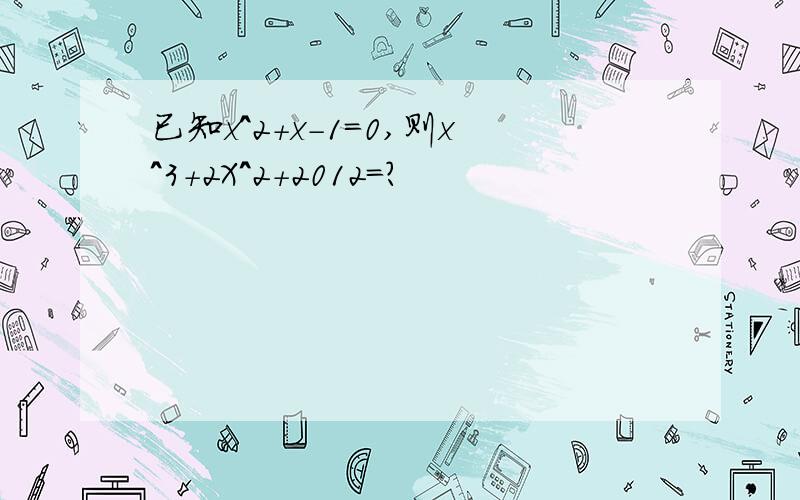 已知x^2+x-1=0,则x^3+2X^2+2012=?