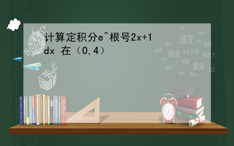 计算定积分e^根号2x+1 dx 在（0,4）