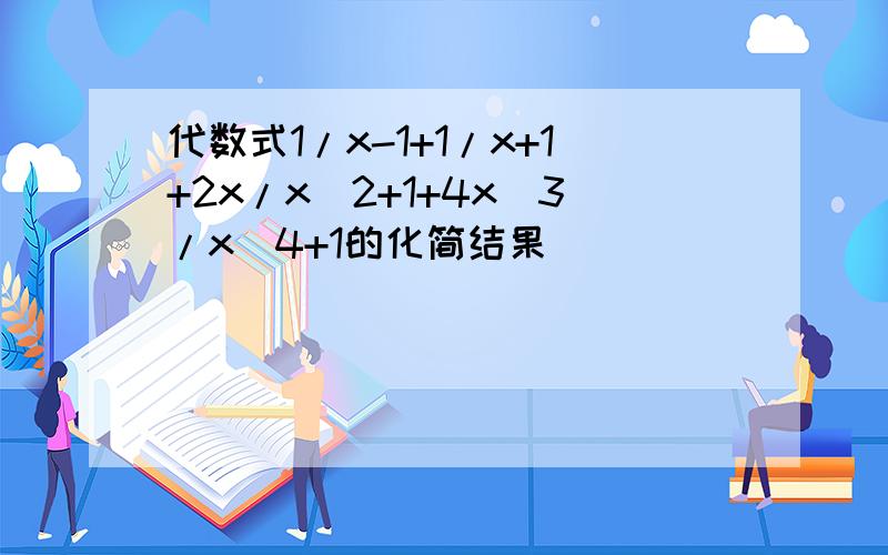 代数式1/x-1+1/x+1+2x/x^2+1+4x^3/x^4+1的化简结果