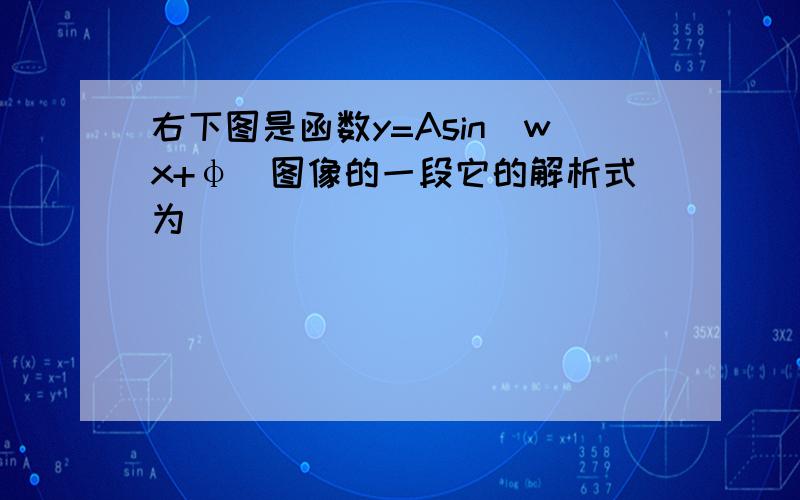 右下图是函数y=Asin(wx+φ)图像的一段它的解析式为