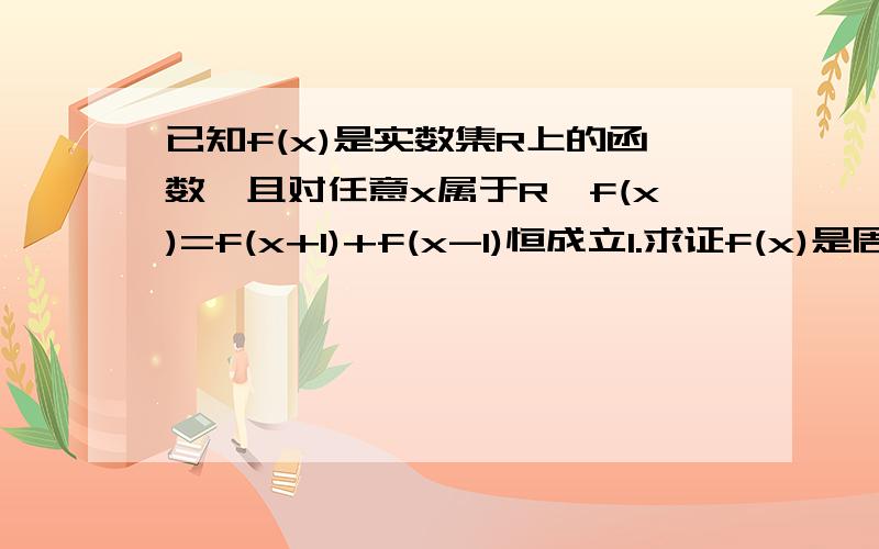 已知f(x)是实数集R上的函数,且对任意x属于R,f(x)=f(x+1)+f(x-1)恒成立1.求证f(x)是周期函数2.已知f(3)=2,求f(2004)