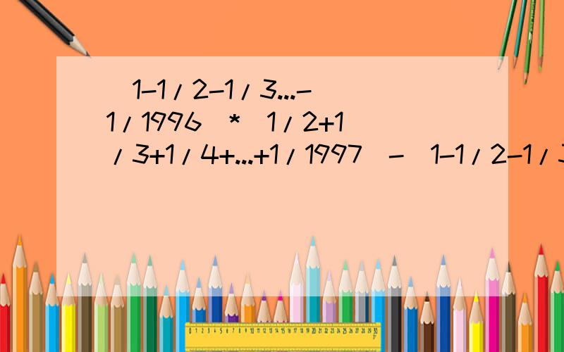 (1-1/2-1/3...-1/1996)*(1/2+1/3+1/4+...+1/1997)-(1-1/2-1/3...-1/1997)*(1/2+1/3+1/4+...+1/1996)快