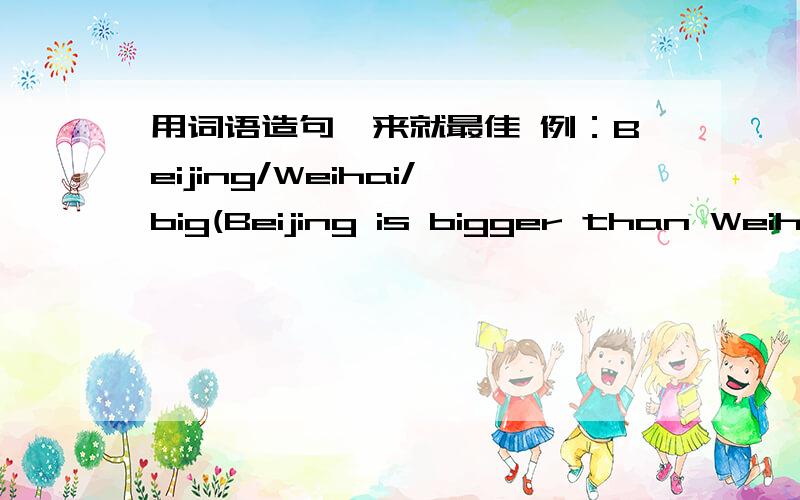 用词语造句,来就最佳 例：Beijing/Weihai/big(Beijing is bigger than Weihai1.cycling/running/tiring2.cars/bicycles/dangerous3.cycling/football/relaxing