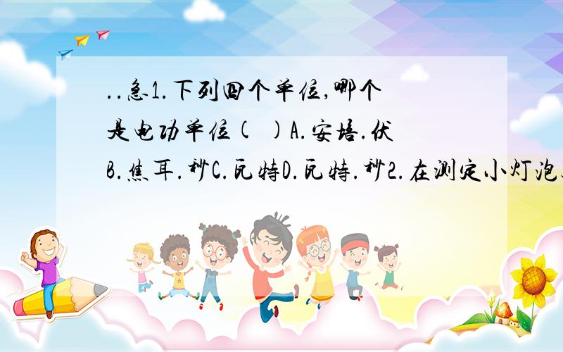 ..急1.下列四个单位,哪个是电功单位( )A.安培.伏B.焦耳.秒C.瓦特D.瓦特.秒2.在测定小灯泡额定功率的实验中,某同学电路连接正确,闭合开关,灯泡发光,但测试中无论怎样调节滑动变阻器,电压表