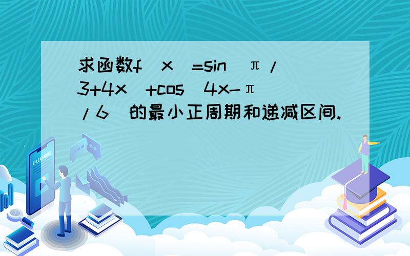 求函数f(x)=sin(π/3+4x）+cos（4x-π/6）的最小正周期和递减区间.