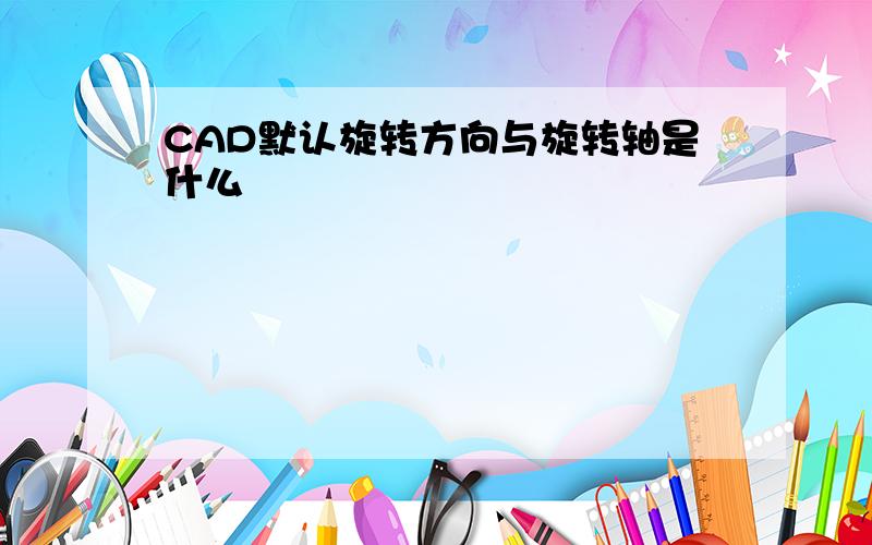 CAD默认旋转方向与旋转轴是什么