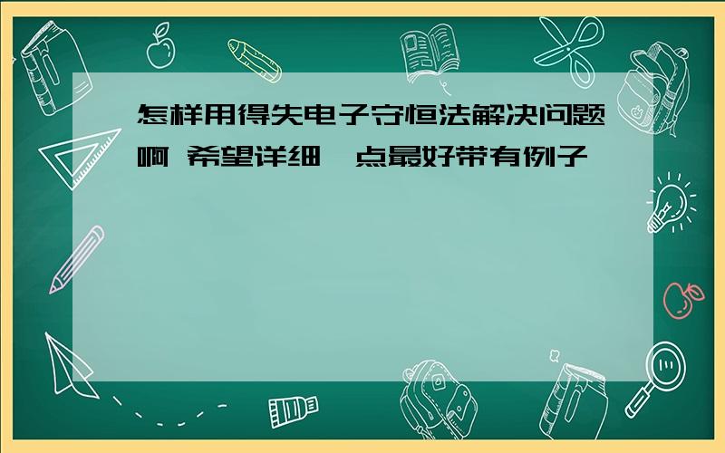 怎样用得失电子守恒法解决问题啊 希望详细一点最好带有例子