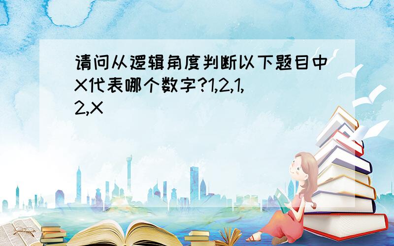 请问从逻辑角度判断以下题目中X代表哪个数字?1,2,1,2,X