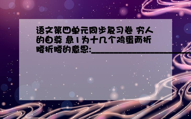 语文第四单元同步复习卷 穷人的自尊 急1为十几个鸡蛋而折腰折腰的意思:________________________.2第五自然段在文中的作用是什麼：:________________________.