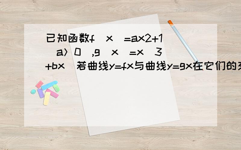 已知函数f（x）=ax2+1（a＞0）,g（x）=x＇3+bx．若曲线y=fx与曲线y=gx在它们的交点（1,c）具有公切线,求a,b当a^2=4b时，求函数f（x）+g（x）的单调区间，并求在（-∞，-1]的最大值