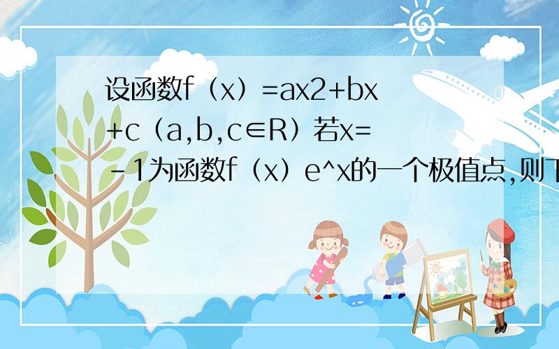 设函数f（x）=ax2+bx+c（a,b,c∈R）若x=-1为函数f（x）e^x的一个极值点,则下列图像不可能为f（x）图像的是    为什么左边的对右边的不对