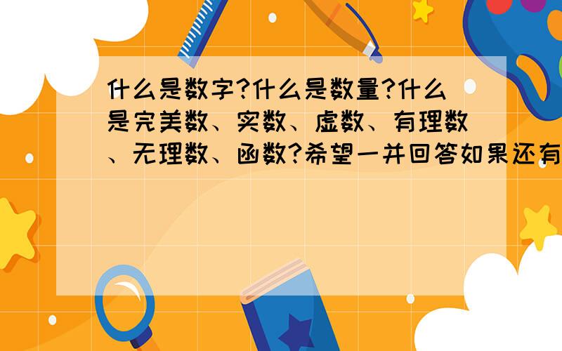 什么是数字?什么是数量?什么是完美数、实数、虚数、有理数、无理数、函数?希望一并回答如果还有补充就更好,我12岁,需要补充一下这样的知识,