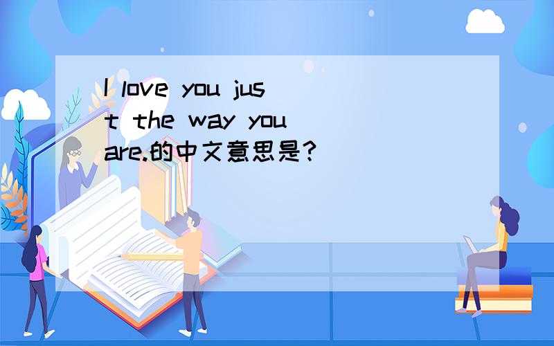 I love you just the way you are.的中文意思是?