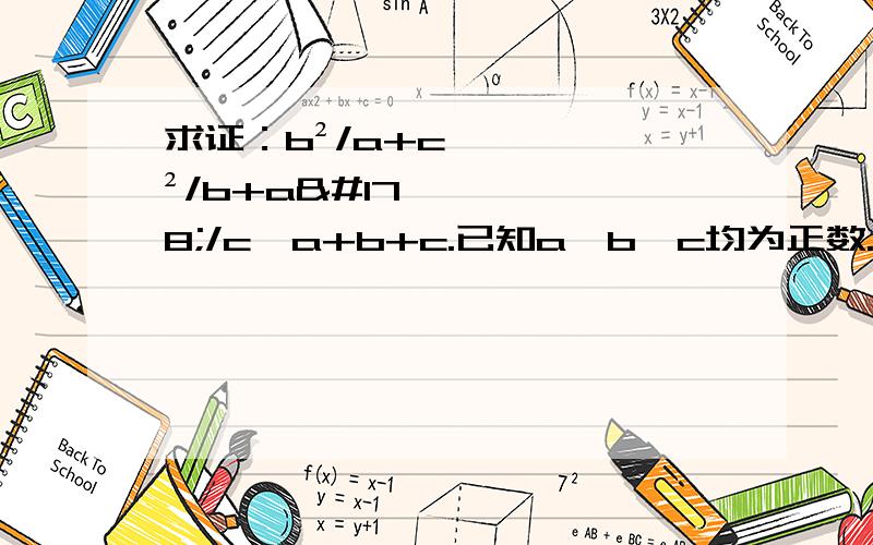 求证：b²/a+c²/b+a²/c≥a+b+c.已知a,b,c均为正数.