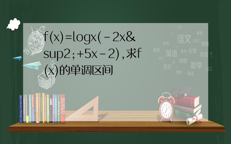 f(x)=logx(-2x²+5x-2),求f(x)的单调区间