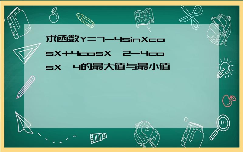 求函数Y=7-4sinXcosX+4cosX'2-4cosX'4的最大值与最小值