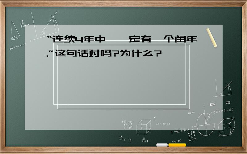 “连续4年中,一定有一个闰年.”这句话对吗?为什么?