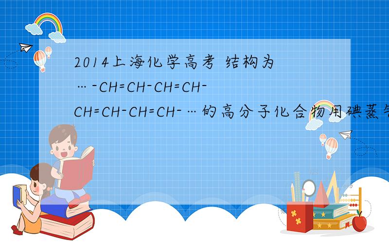 2014上海化学高考 结构为…-CH=CH-CH=CH-CH=CH-CH=CH-…的高分子化合物用碘蒸气处理后,其导电能力大幅度提高．上述高分子化合物的单体是（　　）A．乙炔 B．乙烯 C．丙烯 D．1,3-丁二烯 求解为什