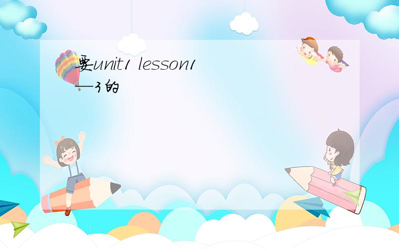 要unit1 lesson1—3的