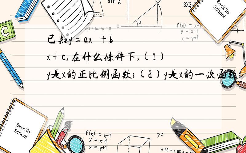 已知y=ax²+bx+c,在什么条件下,(1)y是x的正比例函数;(2)y是x的一次函数；（3）y是x的二次函数（4）y=ax²+bx+c的图像是定点在原点并且开口向上的抛物线